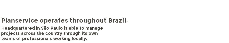 Planservice operates throughout Brazil. Headquartered in São Paulo is able to manage projects across the country through its own teams of professionals working locally.